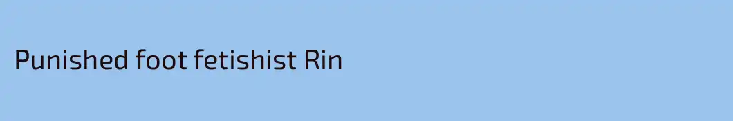 Punished foot fetishist Rin
